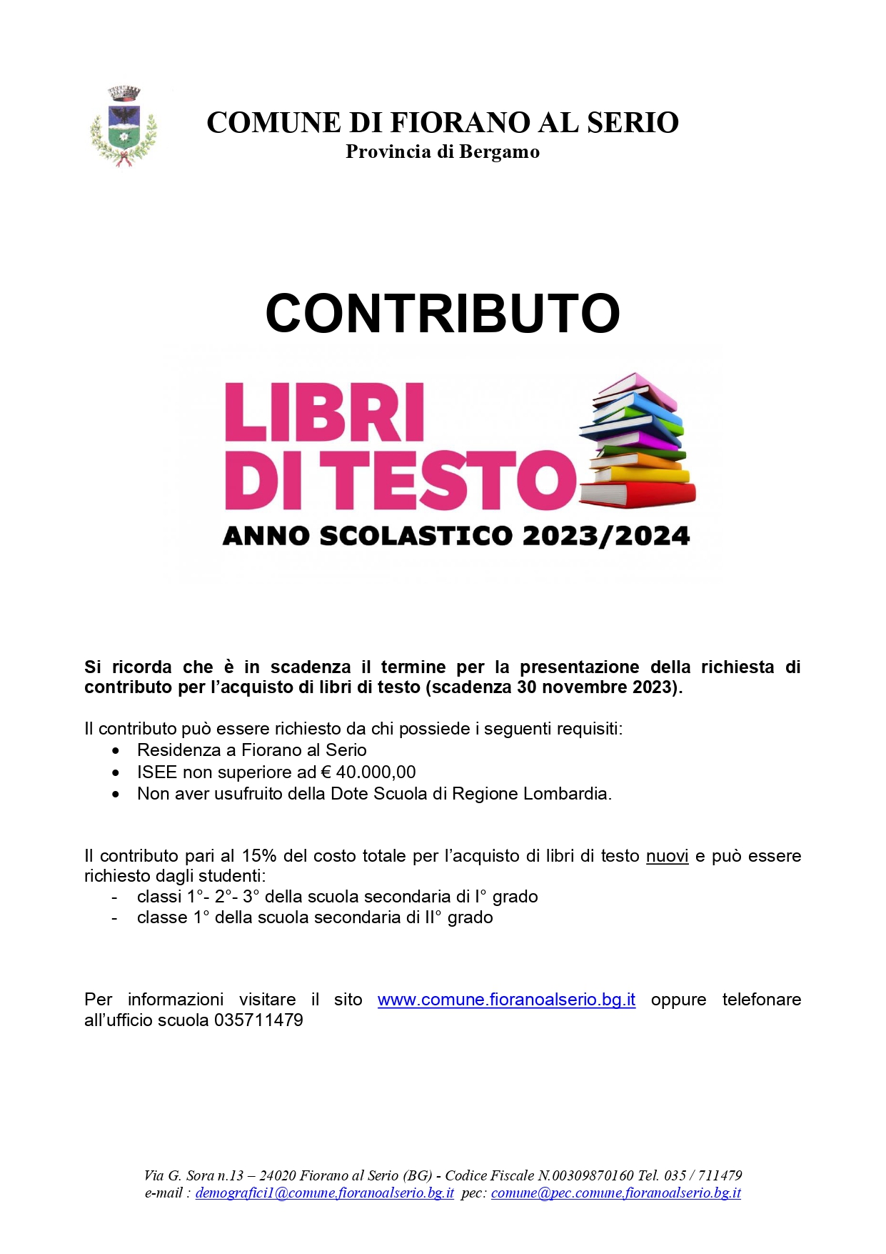 Il contributo può essere richiesto da chi possiede i seguenti requisiti:
• Residenza a Fiorano al Serio
• ISEE non superiore ad € 40.000,00
• Non aver usufruito della Dote Scuola di Regione Lombardia.

Il contributo pari al 15% del costo totale per l’acquisto di libri di testo nuovi e può essere richiesto dagli studenti:
- classi 1°- 2°- 3° della scuola secondaria di I° grado 
- classe 1° della scuola secondaria di II° grado

Scadenza 30 Novembre 2023
